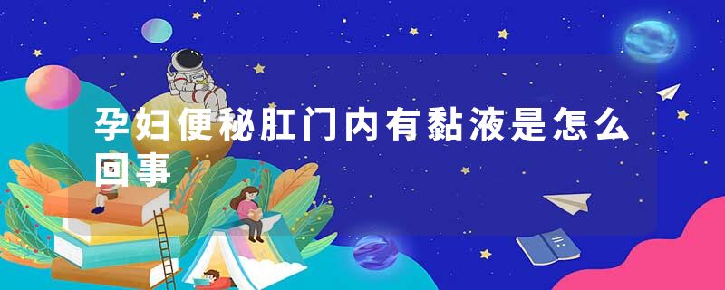 孕妇便秘肛门内有黏液是怎么回事