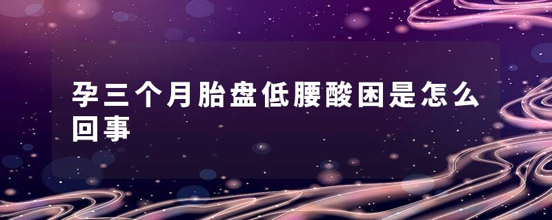 孕三个月胎盘低腰酸困是怎么回事