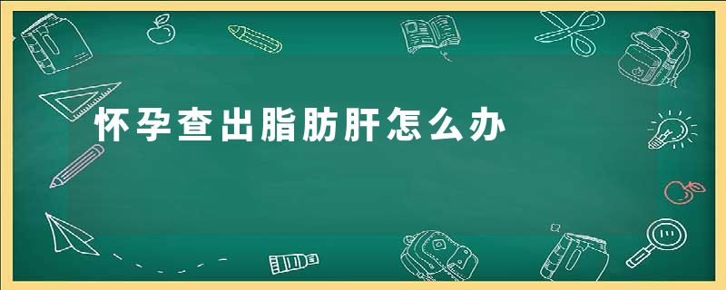 怀孕查出脂肪肝怎么办