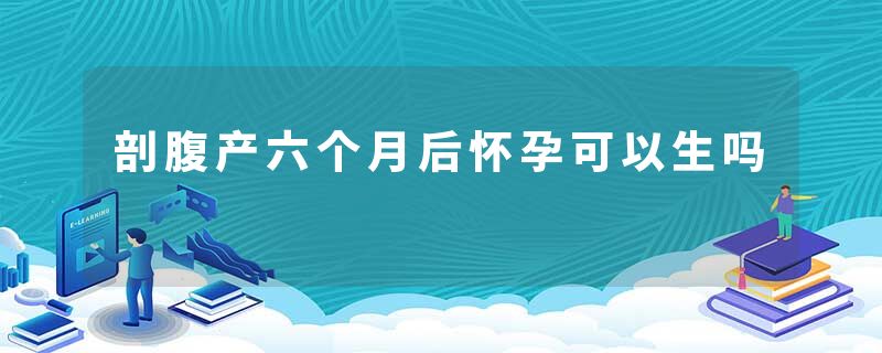 剖腹产六个月后怀孕可以生吗
