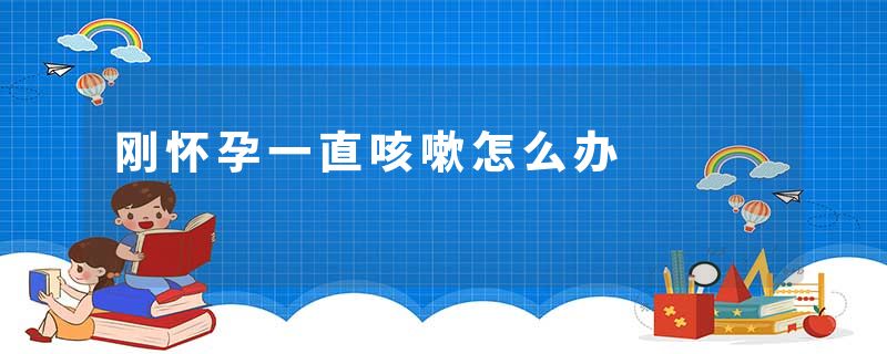 刚怀孕一直咳嗽怎么办