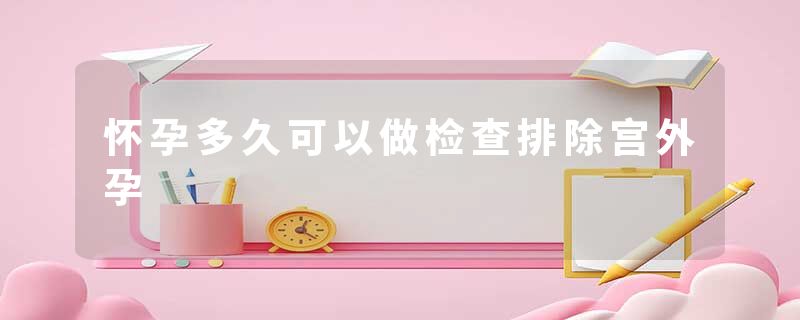 怀孕多久可以做检查排除宫外孕