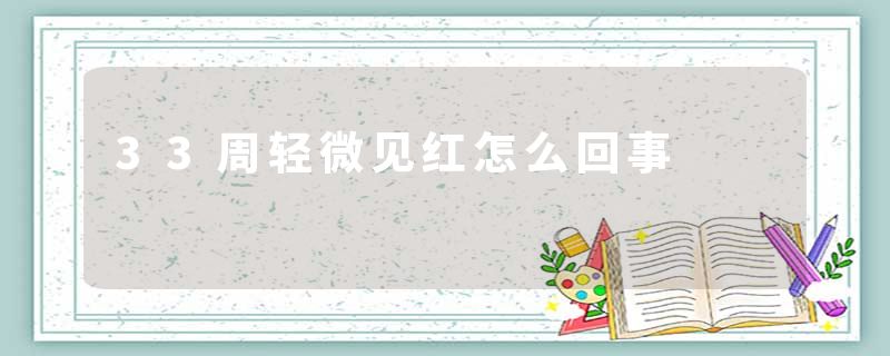 33周轻微见红怎么回事