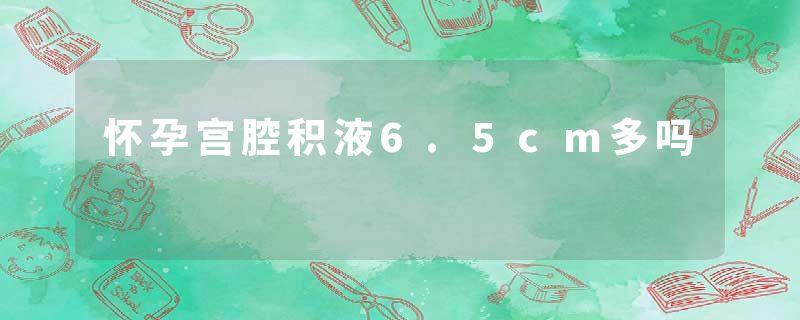 怀孕宫腔积液6.5cm多吗