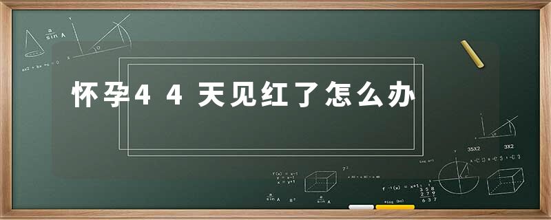 怀孕44天见红了怎么办