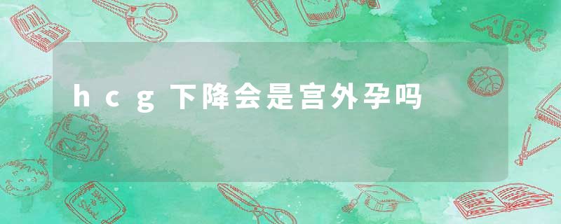 hcg下降会是宫外孕吗