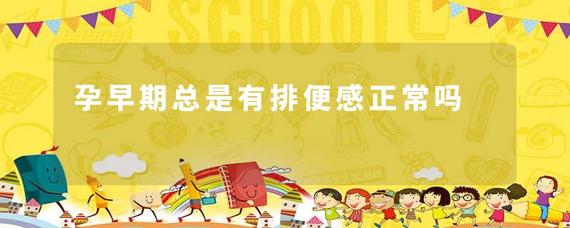 孕早期总是有排便感正常吗