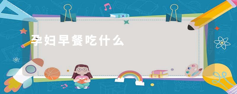 孕妇早餐吃什么