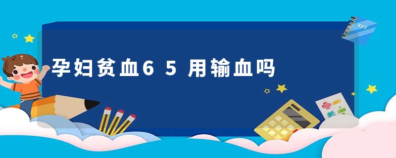 孕妇贫血65用输血吗