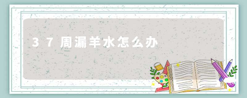 37周漏羊水怎么办