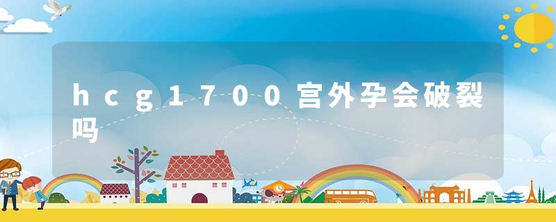 hcg1700宫外孕会破裂吗