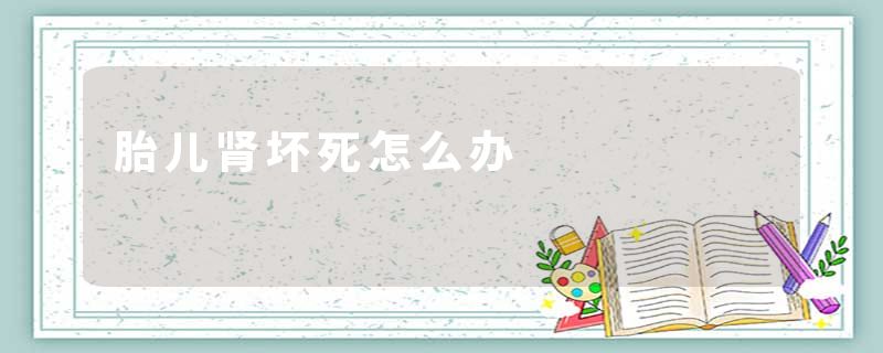 胎儿肾坏死怎么办