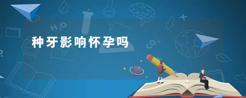 种牙影响怀孕吗