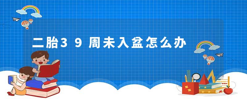 二胎39周未入盆怎么办