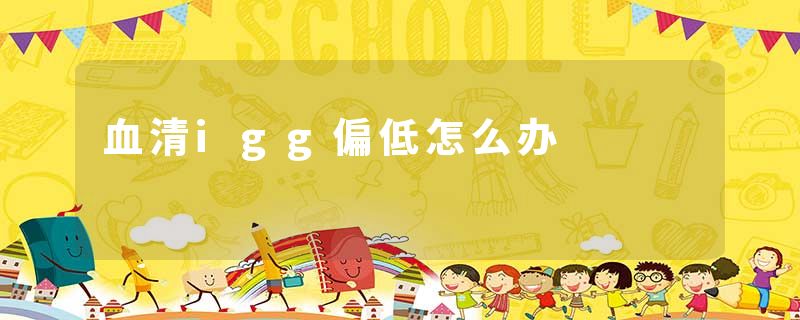 血清igg偏低怎么办