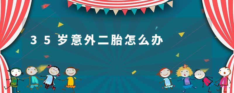 35岁意外二胎怎么办