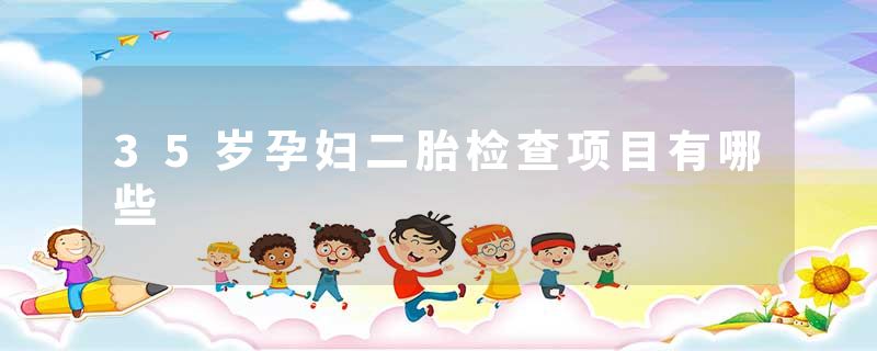 35岁孕妇二胎检查项目有哪些
