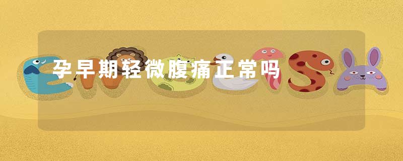 孕早期轻微腹痛正常吗