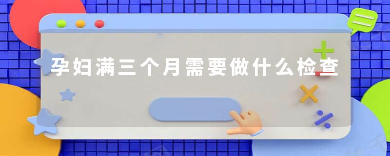 孕妇满三个月需要做什么检查