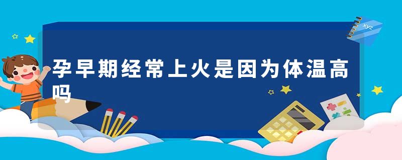 孕早期经常上火是因为体温高吗