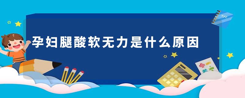 孕妇腿酸软无力是什么原因