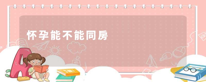 怀孕能不能同房