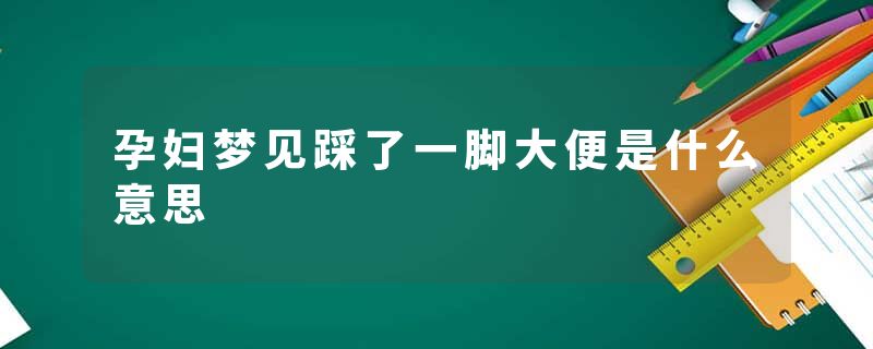 孕妇梦见踩了一脚大便是什么意思