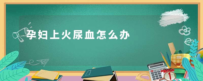 孕妇上火尿血怎么办