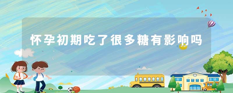怀孕初期吃了很多糖有影响吗