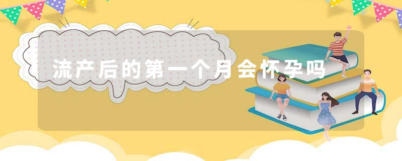 流产后的第一个月会怀孕吗