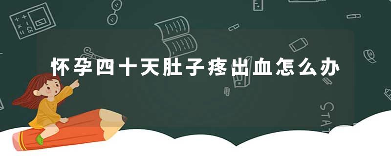 怀孕四十天肚子疼出血怎么办