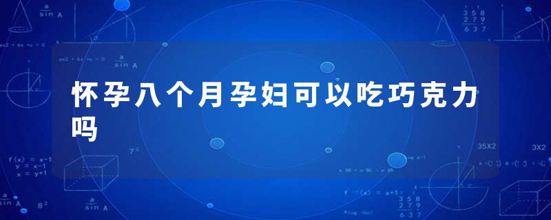 怀孕八个月孕妇可以吃巧克力吗