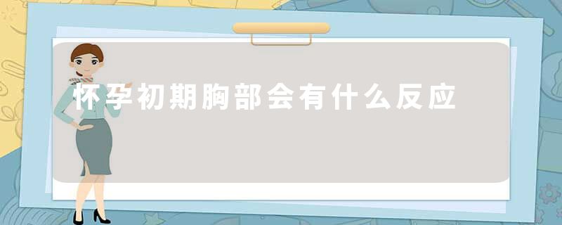 怀孕初期胸部会有什么反应