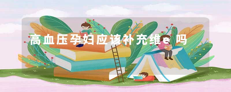 高血压孕妇应该补充维e吗