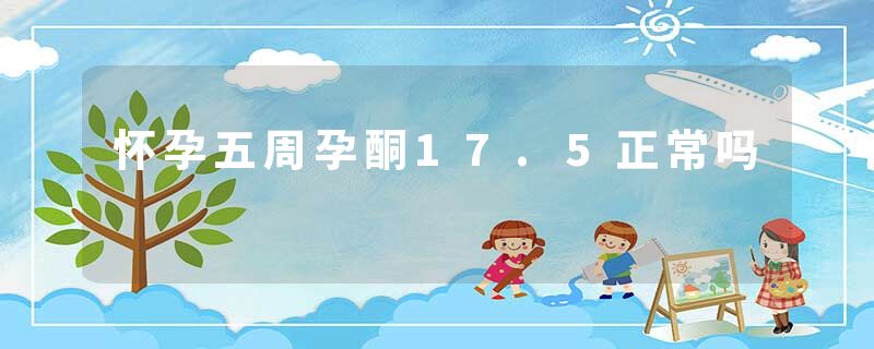 怀孕五周孕酮17.5正常吗