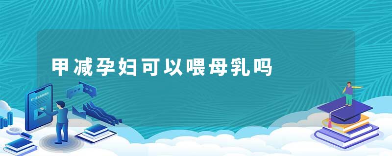 甲减孕妇可以喂母乳吗