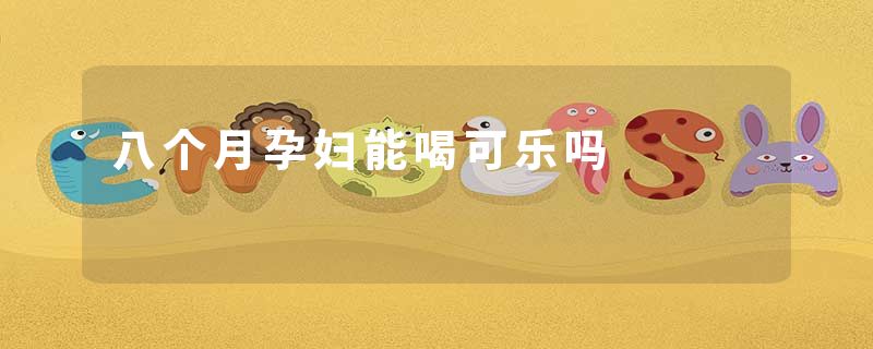 八个月孕妇能喝可乐吗