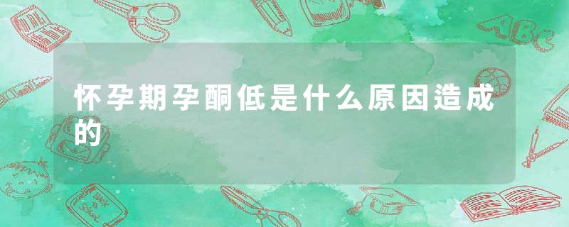 怀孕期孕酮低是什么原因造成的