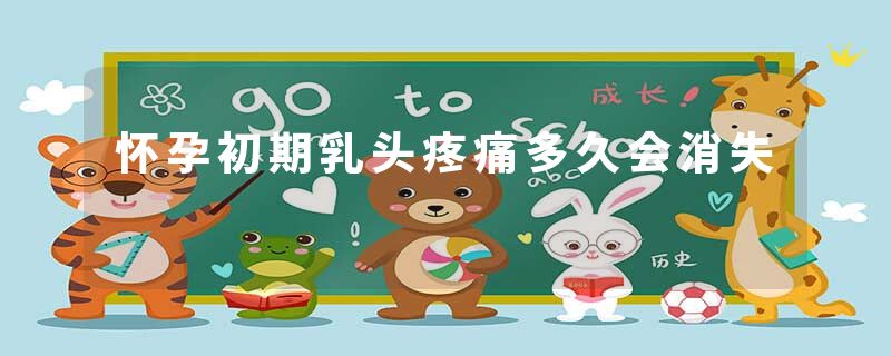 怀孕初期乳头疼痛多久会消失