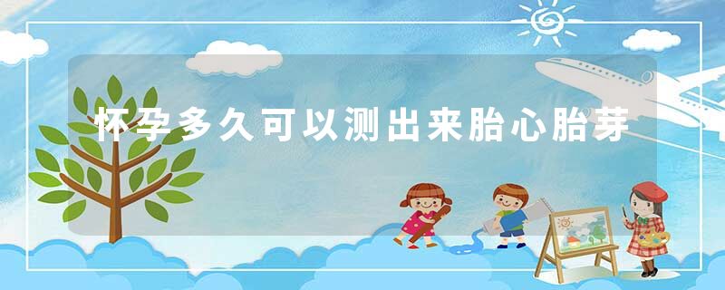 怀孕多久可以测出来胎心胎芽