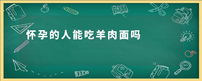 怀孕的人能吃羊肉面吗