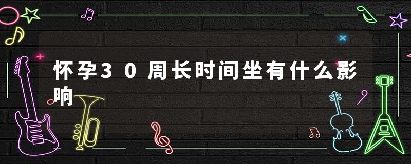 怀孕30周长时间坐有什么影响