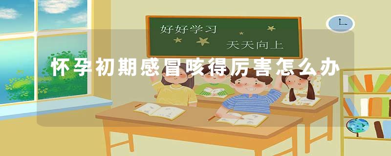 怀孕初期感冒咳得厉害怎么办