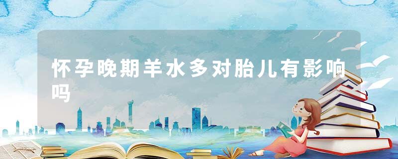 怀孕晚期羊水多对胎儿有影响吗
