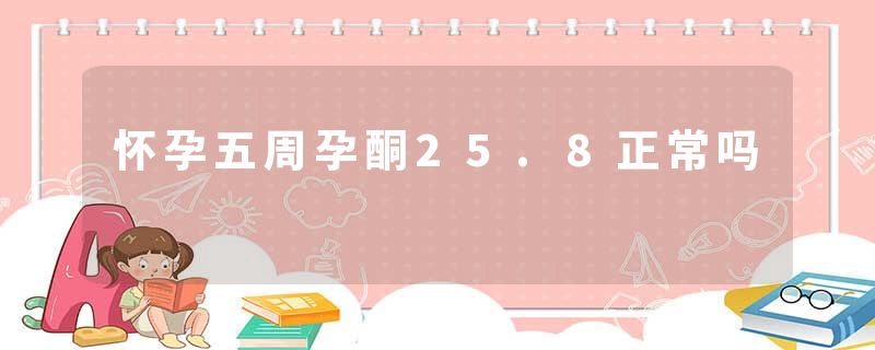 怀孕五周孕酮25.8正常吗