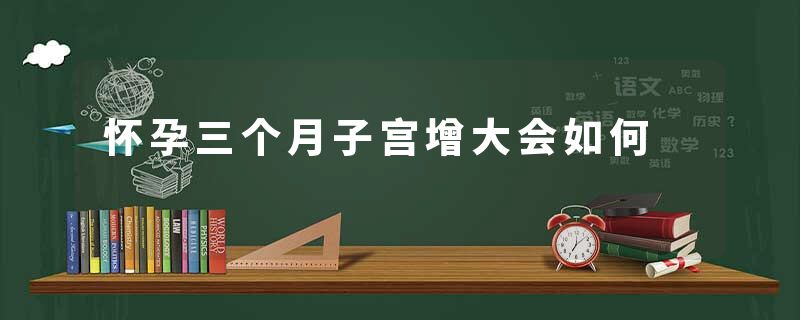 怀孕三个月子宫增大会如何