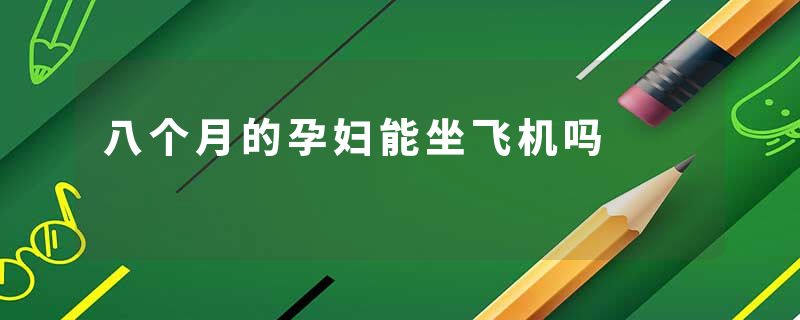八个月的孕妇能坐飞机吗