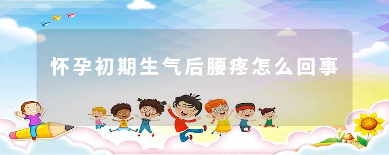 怀孕初期生气后腰疼怎么回事
