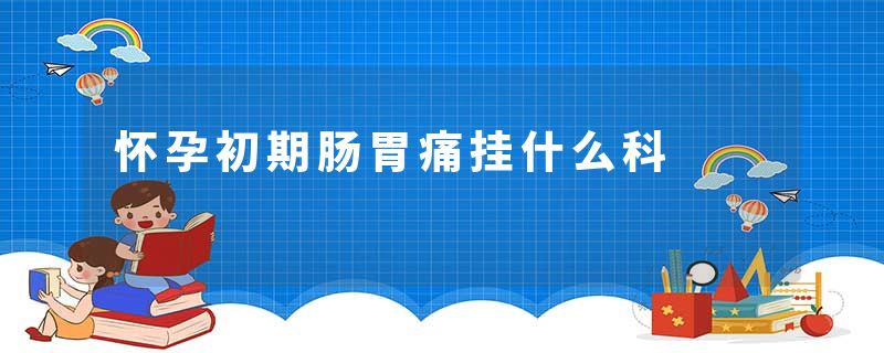 怀孕初期肠胃痛挂什么科