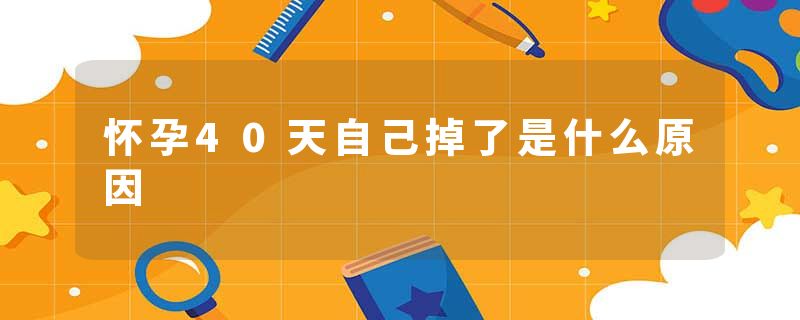 怀孕40天自己掉了是什么原因